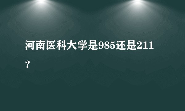 河南医科大学是985还是211？