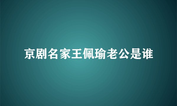 京剧名家王佩瑜老公是谁
