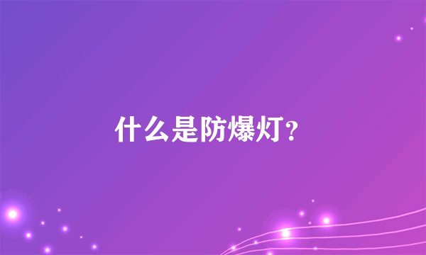 什么是防爆灯？