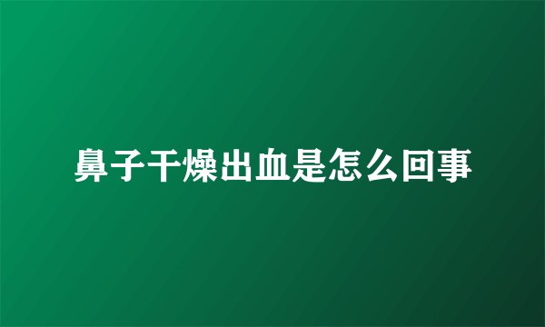 鼻子干燥出血是怎么回事