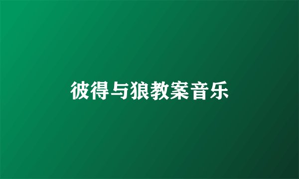 彼得与狼教案音乐