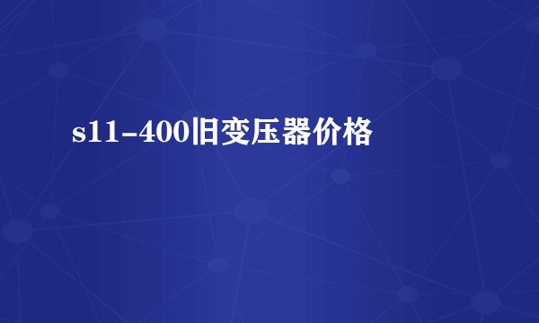 s11-400旧变压器价格