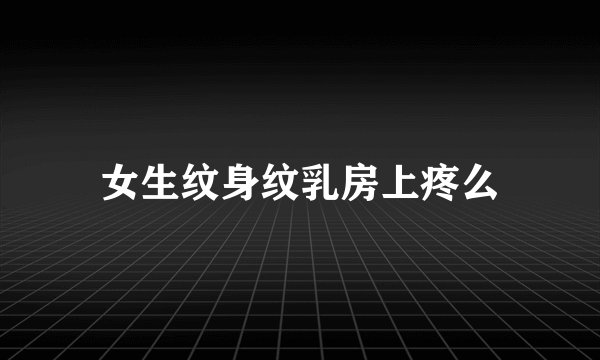 女生纹身纹乳房上疼么
