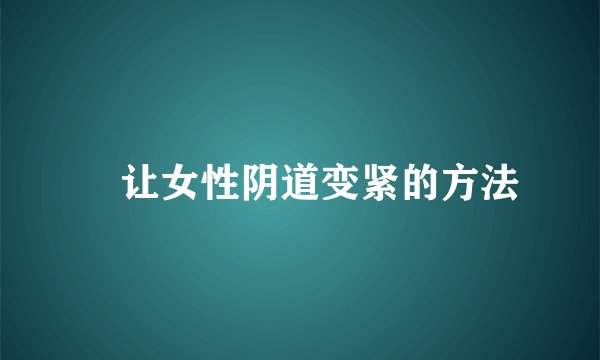 ​让女性阴道变紧的方法