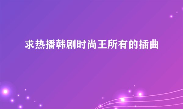 求热播韩剧时尚王所有的插曲