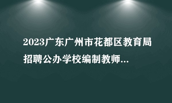 2023广东广州市花都区教育局招聘公办学校编制教师171人公告