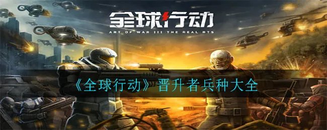《全球行动》晋升者兵种大全