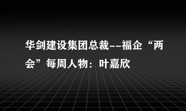 华剑建设集团总裁--福企“两会”每周人物：叶嘉欣
