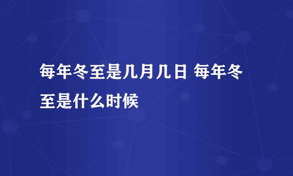 每年冬至是几月几日 每年冬至是什么时候