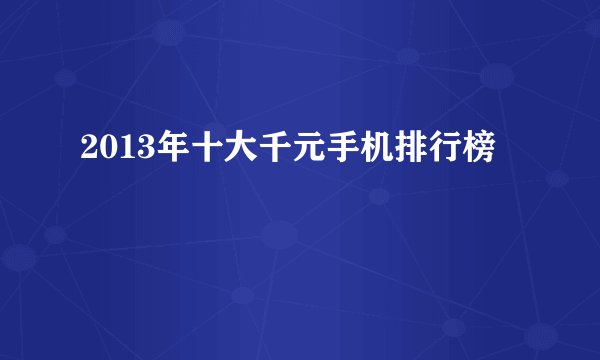 2013年十大千元手机排行榜