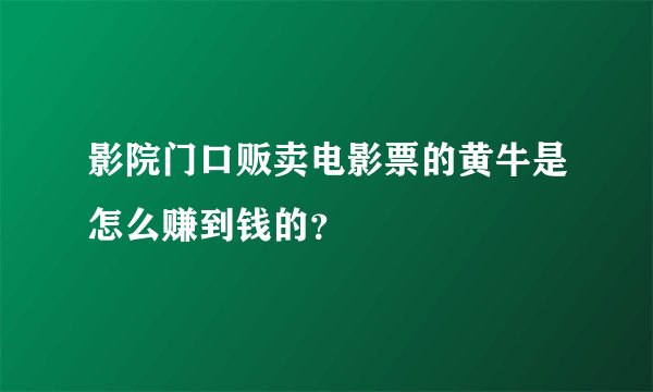 影院门口贩卖电影票的黄牛是怎么赚到钱的？
