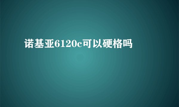 诺基亚6120c可以硬格吗