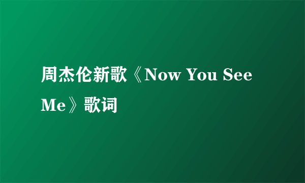 周杰伦新歌《Now You See Me》歌词