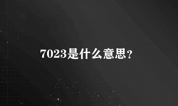 7023是什么意思？
