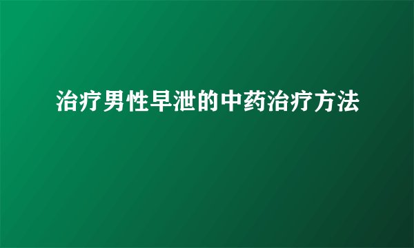 治疗男性早泄的中药治疗方法