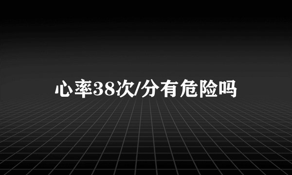 心率38次/分有危险吗