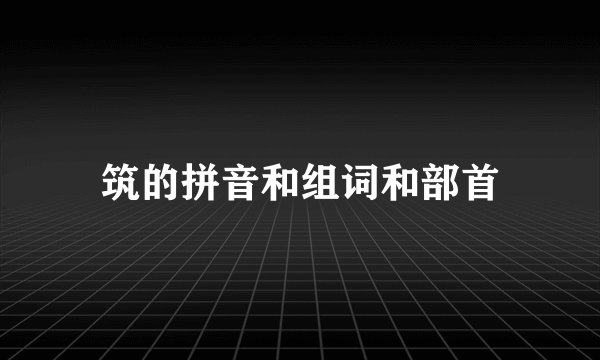 筑的拼音和组词和部首