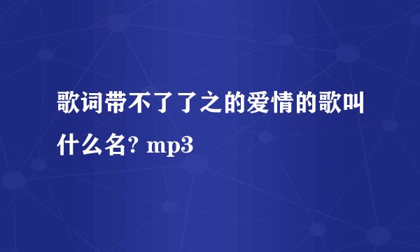 歌词带不了了之的爱情的歌叫什么名? mp3