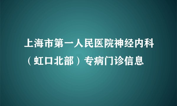 上海市第一人民医院神经内科（虹口北部）专病门诊信息