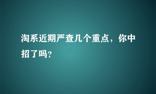 淘系近期严查几个重点，你中招了吗？