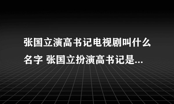 张国立演高书记电视剧叫什么名字 张国立扮演高书记是什么电视剧