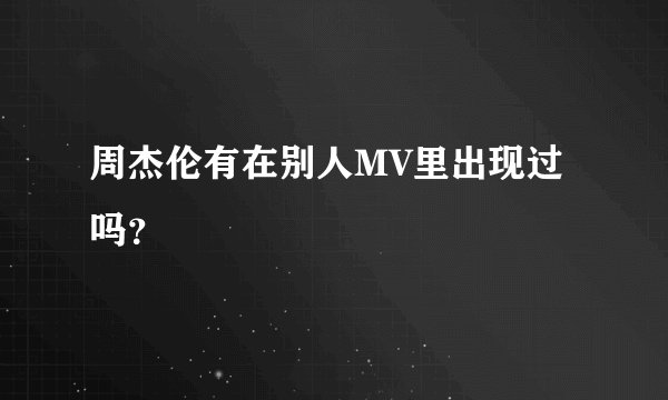 周杰伦有在别人MV里出现过吗？