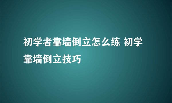 初学者靠墙倒立怎么练 初学靠墙倒立技巧