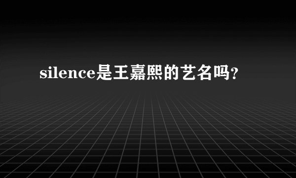 silence是王嘉熙的艺名吗？