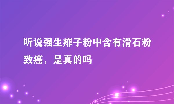 听说强生痱子粉中含有滑石粉致癌，是真的吗