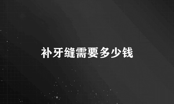 补牙缝需要多少钱