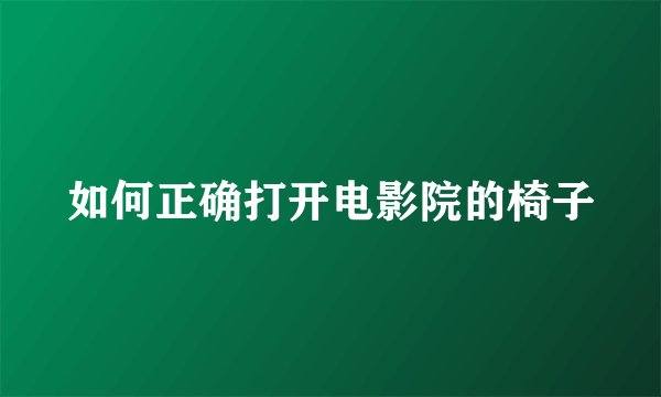 如何正确打开电影院的椅子