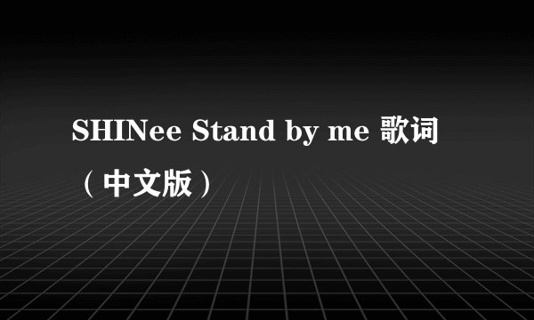 SHINee Stand by me 歌词 （中文版）
