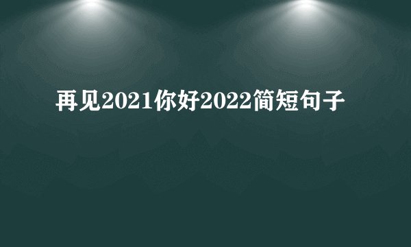 再见2021你好2022简短句子