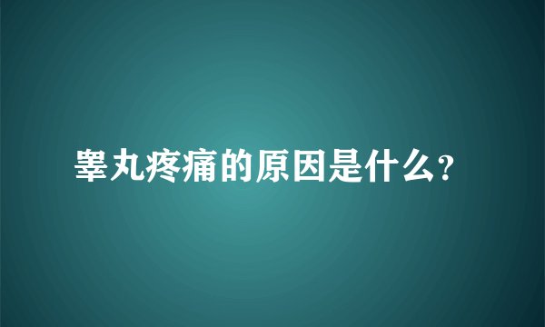 睾丸疼痛的原因是什么？
