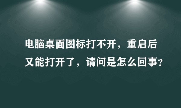 电脑桌面图标打不开，重启后又能打开了，请问是怎么回事？