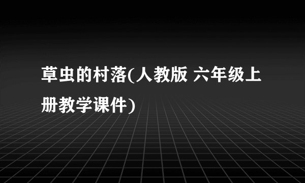 草虫的村落(人教版 六年级上册教学课件)
