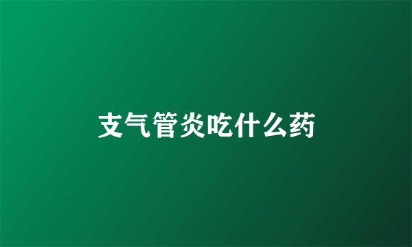 支气管炎吃什么药