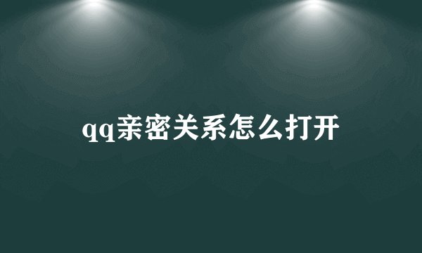 qq亲密关系怎么打开