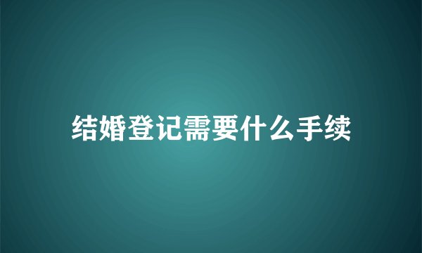 结婚登记需要什么手续