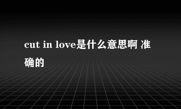cut in love是什么意思啊 准确的