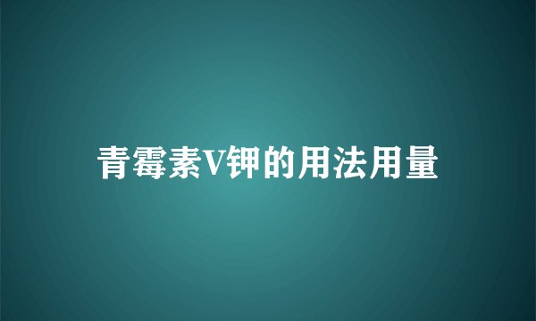青霉素V钾的用法用量
