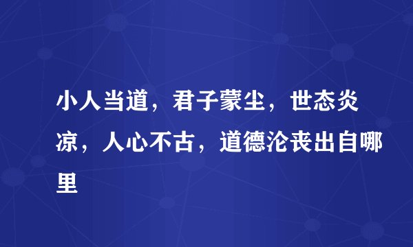 小人当道，君子蒙尘，世态炎凉，人心不古，道德沦丧出自哪里