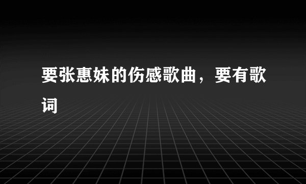 要张惠妹的伤感歌曲，要有歌词