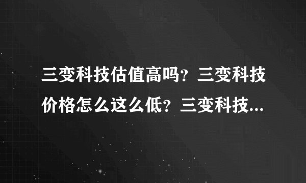 三变科技估值高吗？三变科技价格怎么这么低？三变科技股吧新浪？