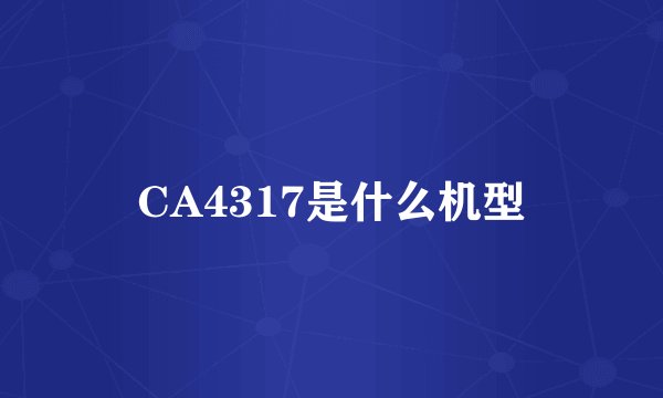 CA4317是什么机型