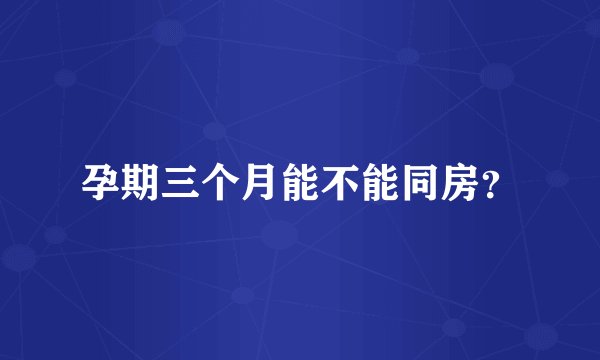 孕期三个月能不能同房？