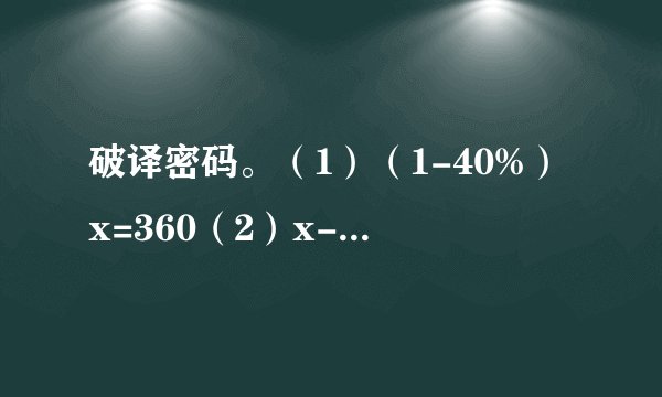 破译密码。（1）（1-40%）x=360（2）x-85%x=165