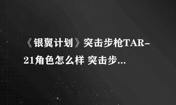 《银翼计划》突击步枪TAR-21角色怎么样 突击步枪TAR-21角色介绍