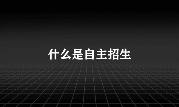 什么是自主招生