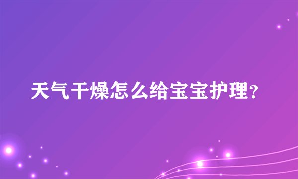 天气干燥怎么给宝宝护理？